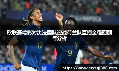 欧联赛精彩对决法国队迎战荷兰队直播全程回顾与分析