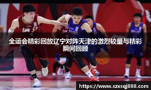 全运会精彩回放辽宁对阵天津的激烈较量与精彩瞬间回顾